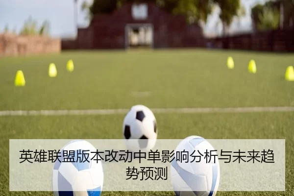 英雄联盟版本改动中单影响分析与未来趋势预测